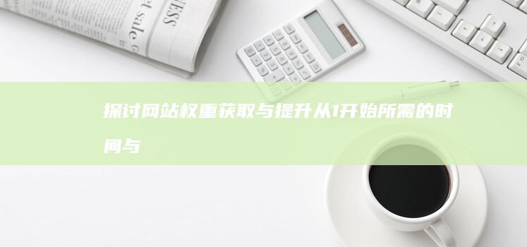 探讨网站权重获取与提升：从1开始所需的时间与策略